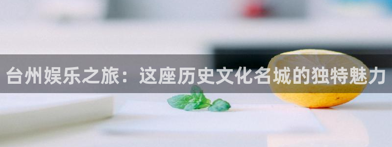 新时代中国：台州娱乐之旅：这座历史文化名城的独特魅力